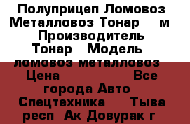 Полуприцеп Ломовоз/Металловоз Тонар 65 м3 › Производитель ­ Тонар › Модель ­ ломовоз-металловоз › Цена ­ 1 800 000 - Все города Авто » Спецтехника   . Тыва респ.,Ак-Довурак г.